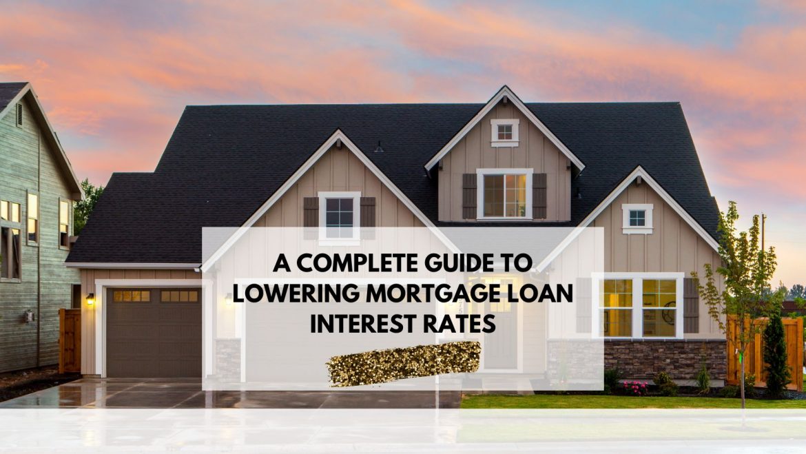 A Complete Guide to Lowering Mortgage Loan Interest Rates